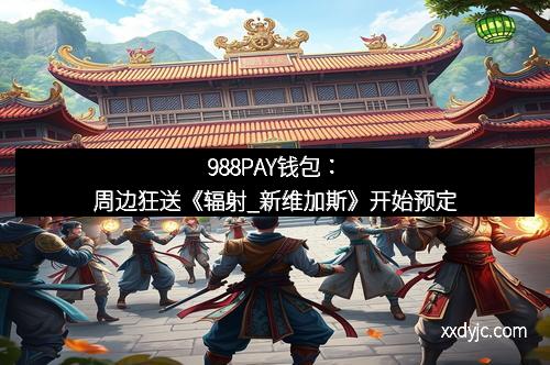 988PAY钱包：周边狂送《辐射_新维加斯》开始预定